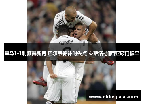 皇马1-1利雅得新月 巴尔韦德补时失点 贡萨洛-加西亚破门扳平