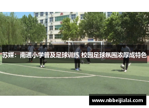 苏媒：南通小学普及足球训练 校园足球氛围浓厚成特色