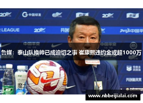 鲁媒：泰山队换帅已成迫切之事 崔康熙违约金或超1000万