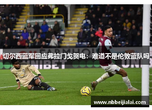 切尔西蓝军回应弗拉门戈贺电：难道不是伦敦蓝队吗